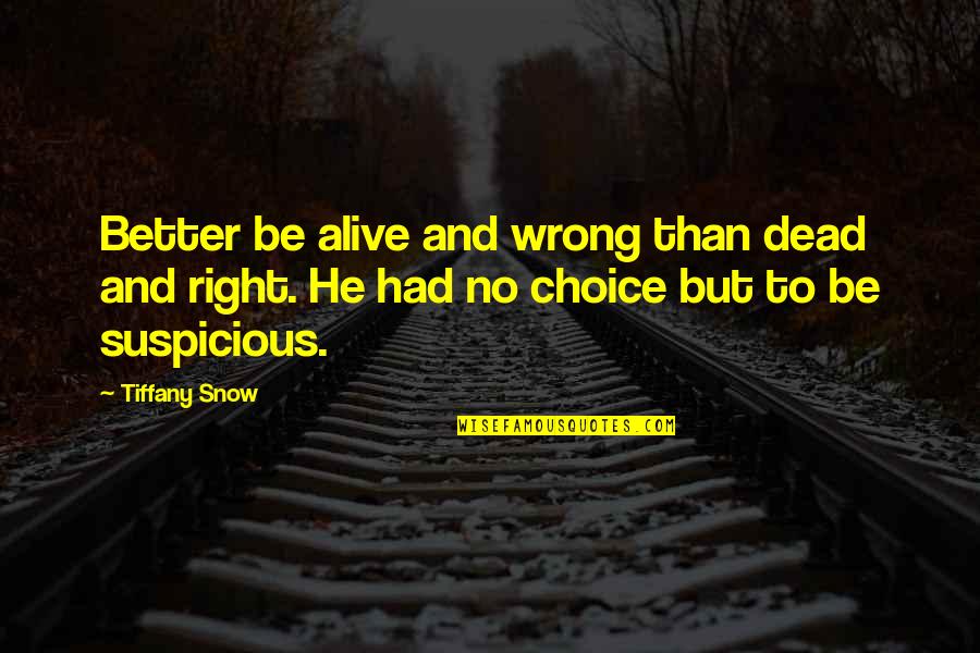 I Had No Choice Quotes By Tiffany Snow: Better be alive and wrong than dead and