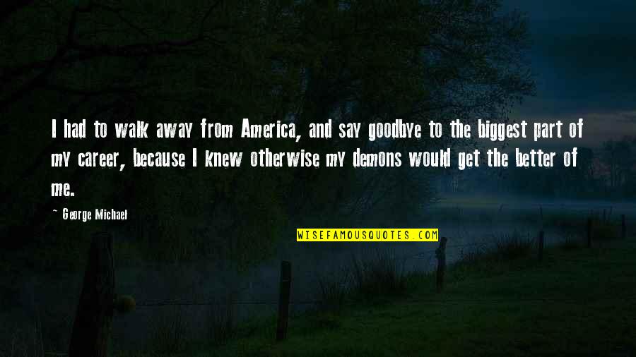 I Had To Say Goodbye Quotes By George Michael: I had to walk away from America, and