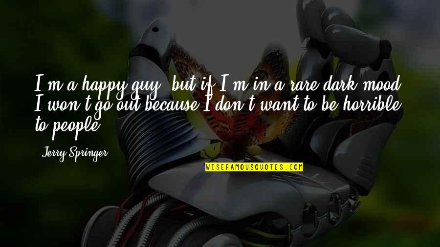 I Happy Because Quotes By Jerry Springer: I'm a happy guy, but if I'm in