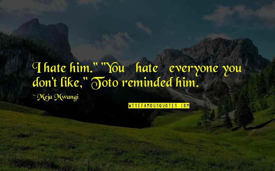 I Hate Everyone Quotes By Meja Mwangi: I hate him." "You hate everyone you don't