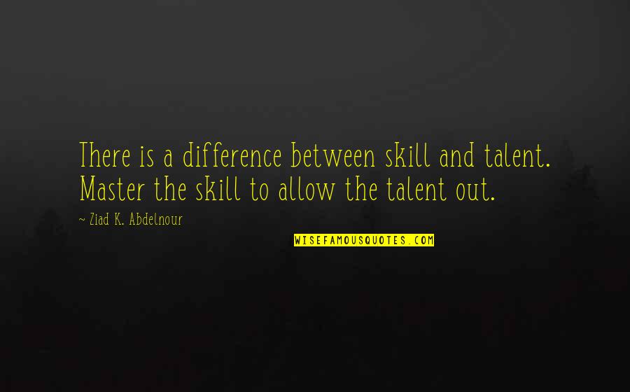 I Hate Everything Today Quotes By Ziad K. Abdelnour: There is a difference between skill and talent.