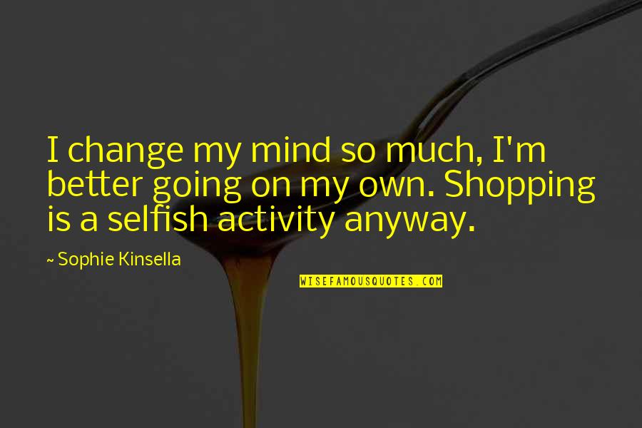 I Hate Social Climber Quotes By Sophie Kinsella: I change my mind so much, I'm better