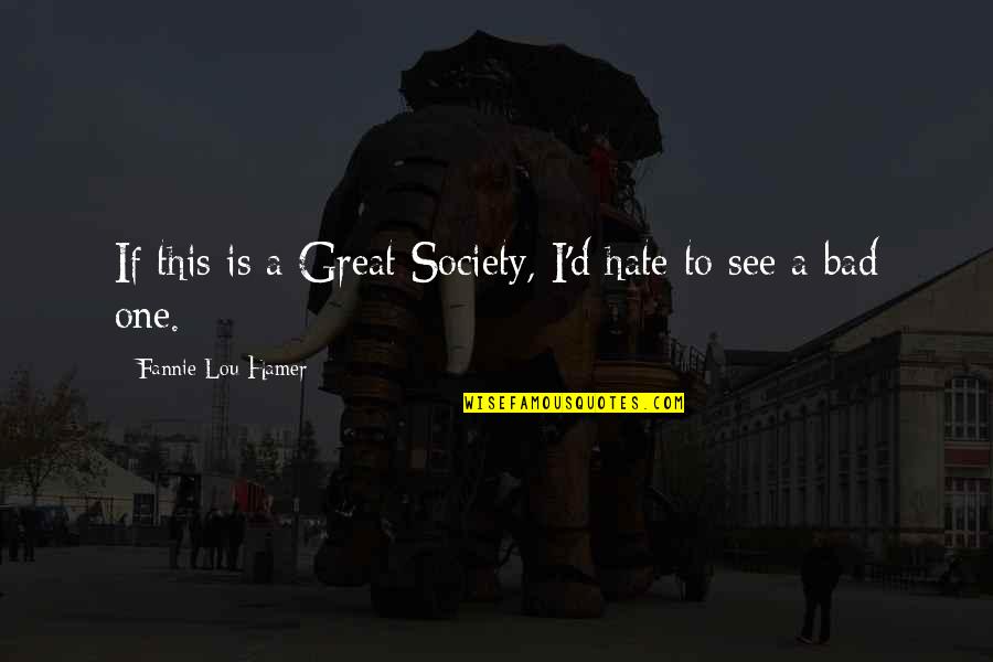 I Hate Society Quotes By Fannie Lou Hamer: If this is a Great Society, I'd hate