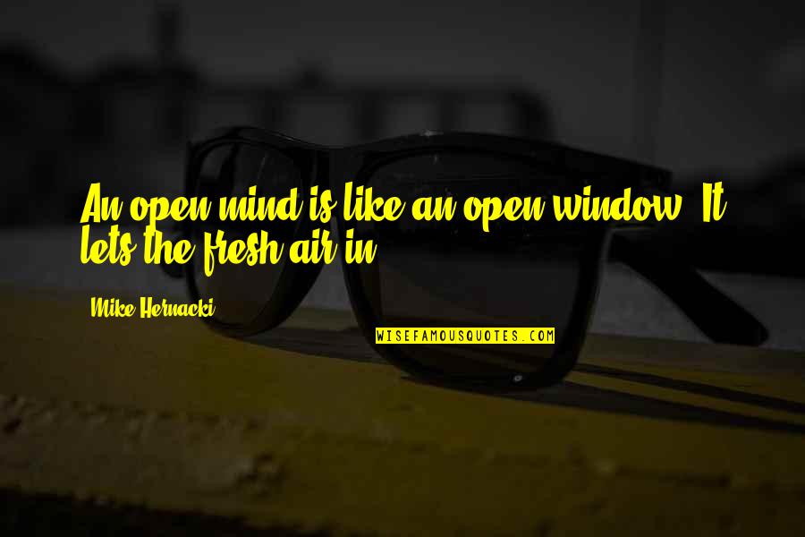 I Hate Summers Quotes By Mike Hernacki: An open mind is like an open window.