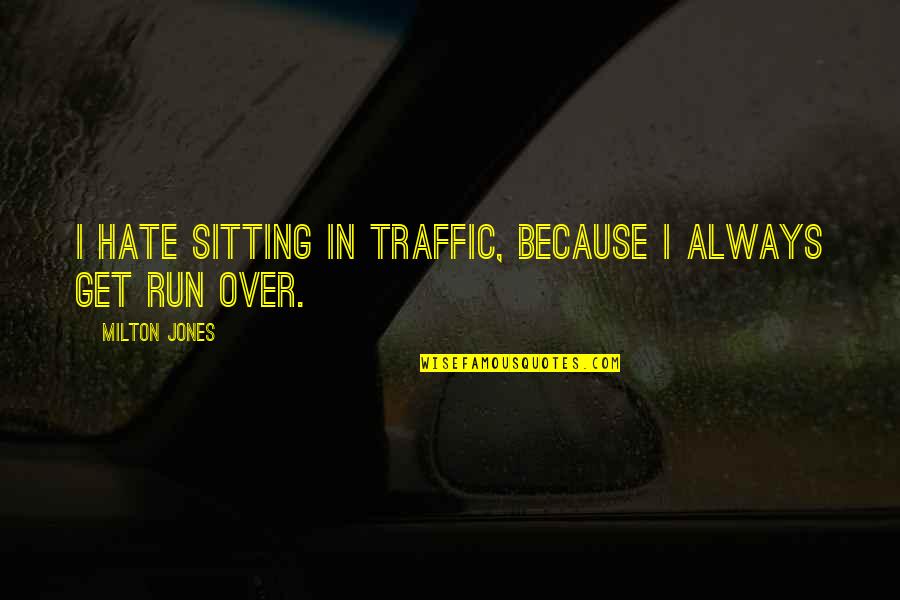 I Hate You Funny Quotes By Milton Jones: I hate sitting in traffic, because I always