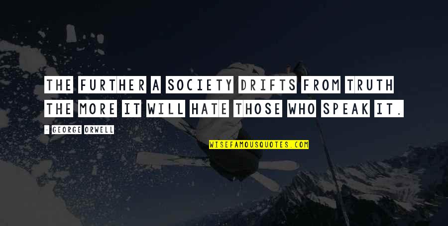 I Hate You Now Quotes By George Orwell: The further a society drifts from truth the