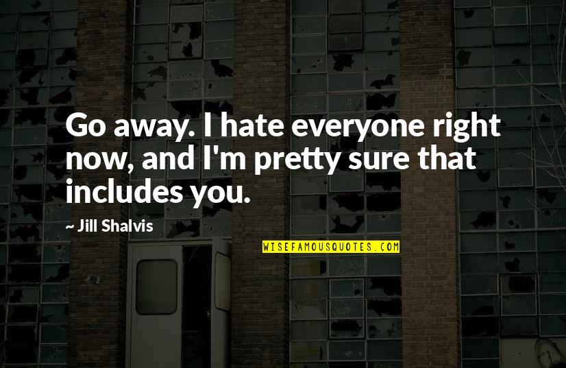 I Hate You Now Quotes By Jill Shalvis: Go away. I hate everyone right now, and