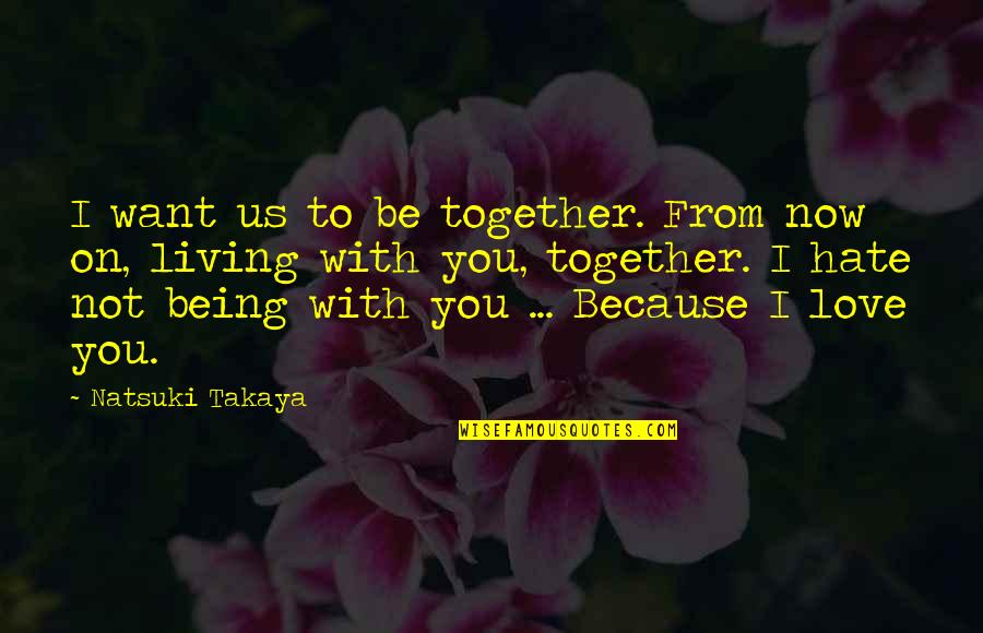 I Hate You Now Quotes By Natsuki Takaya: I want us to be together. From now