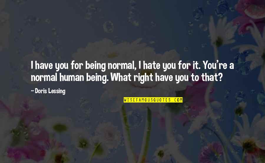 I Hate You So Much Right Now Quotes By Doris Lessing: I have you for being normal, I hate