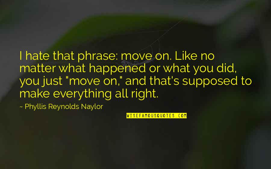 I Hate You So Much Right Now Quotes By Phyllis Reynolds Naylor: I hate that phrase: move on. Like no