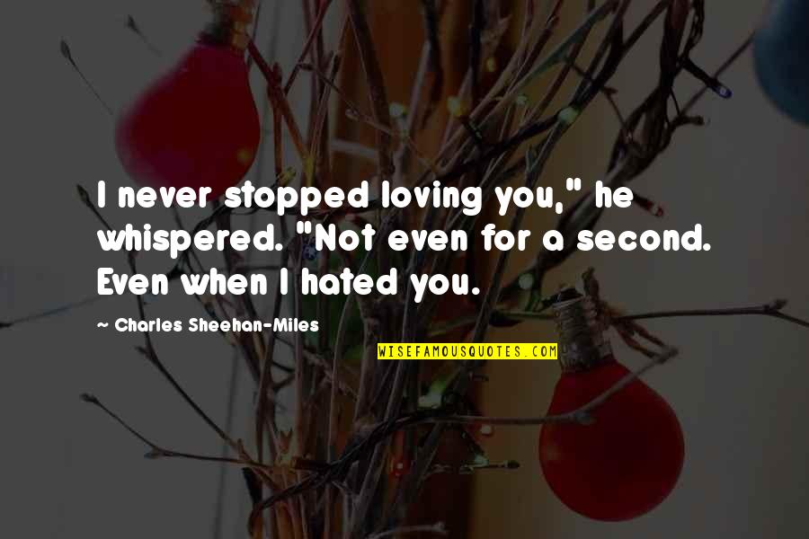 I Hated You Quotes By Charles Sheehan-Miles: I never stopped loving you," he whispered. "Not