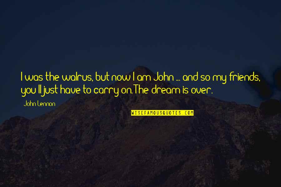 I Have Dream Quotes By John Lennon: I was the walrus, but now I am