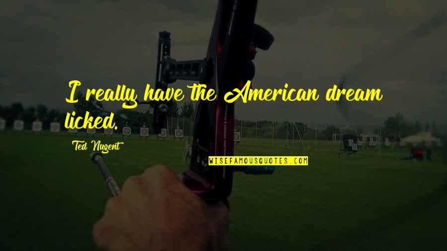 I Have Dream Quotes By Ted Nugent: I really have the American dream licked.