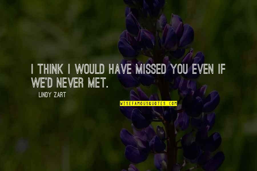 I Have Never Met You Quotes By Lindy Zart: I think I would have missed you even