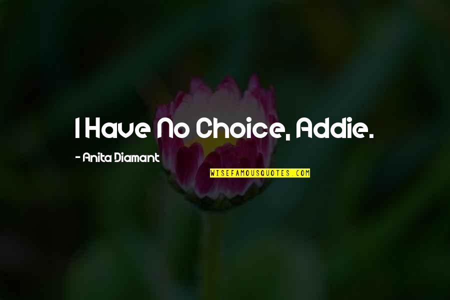 I Have No Choice Quotes By Anita Diamant: I Have No Choice, Addie.