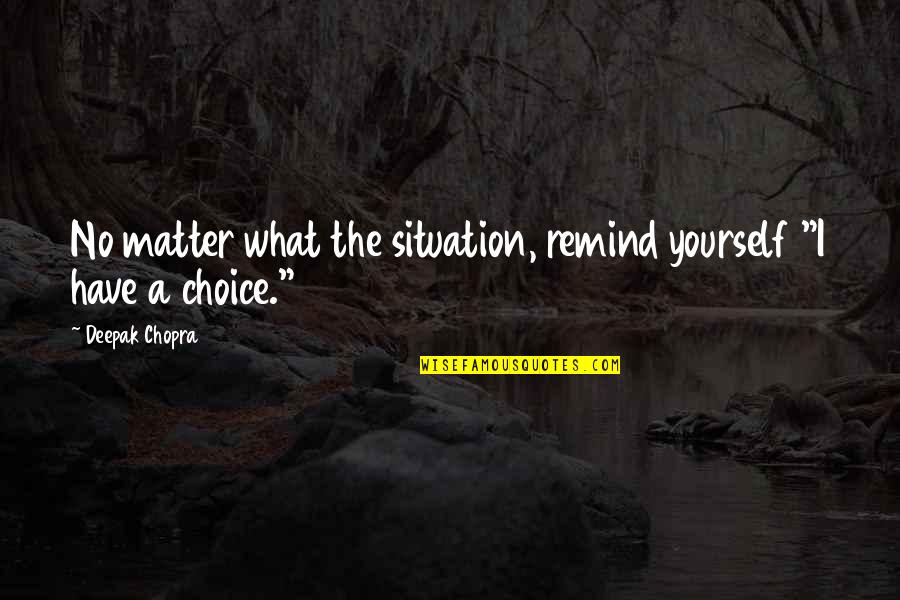 I Have No Choice Quotes By Deepak Chopra: No matter what the situation, remind yourself "I