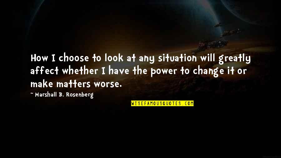 I Have No Power Quotes By Marshall B. Rosenberg: How I choose to look at any situation