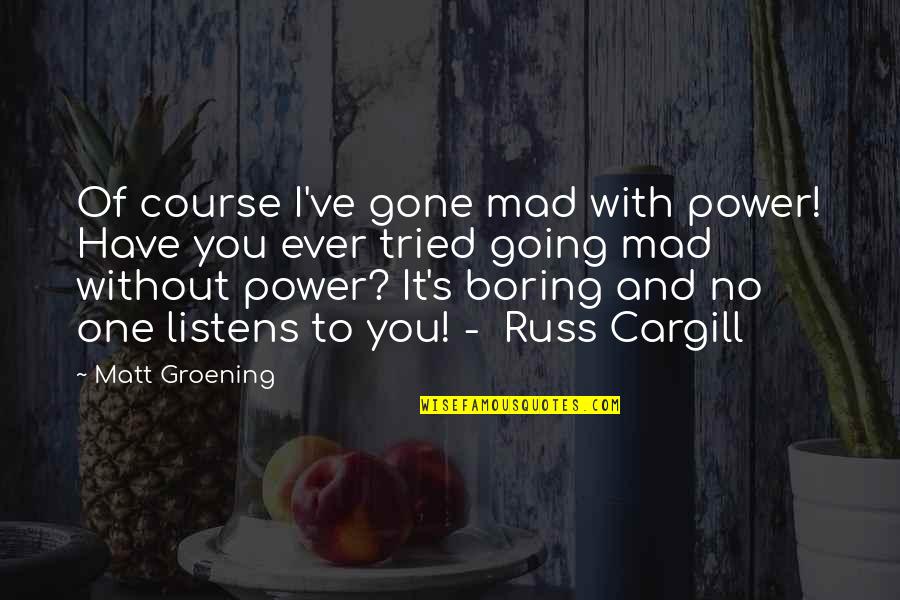 I Have No Power Quotes By Matt Groening: Of course I've gone mad with power! Have