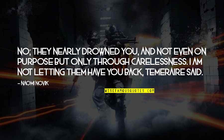 I Have No Purpose Quotes By Naomi Novik: No; they nearly drowned you, and not even