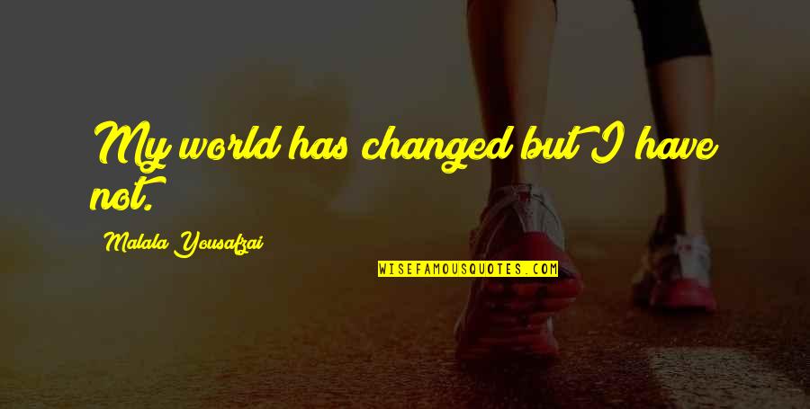 I Have Not Changed Quotes By Malala Yousafzai: My world has changed but I have not.