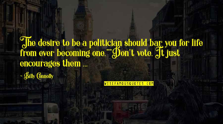 I Have Not Failed Quote Quotes By Billy Connolly: The desire to be a politician should bar