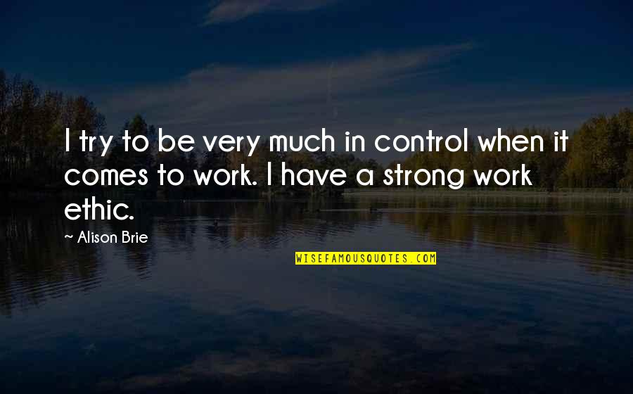 I Have To Be Strong Quotes By Alison Brie: I try to be very much in control