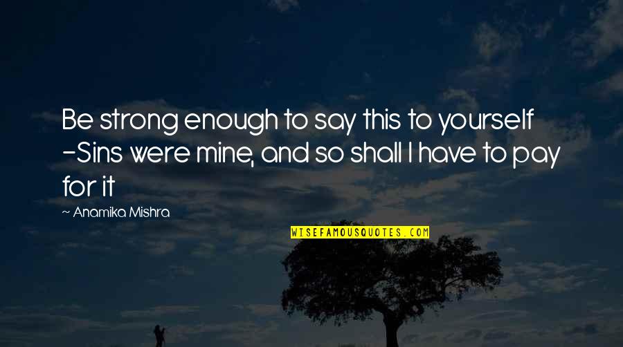 I Have To Be Strong Quotes By Anamika Mishra: Be strong enough to say this to yourself