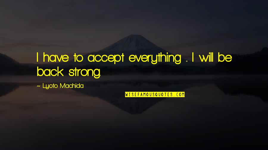 I Have To Be Strong Quotes By Lyoto Machida: I have to accept everything ... I will