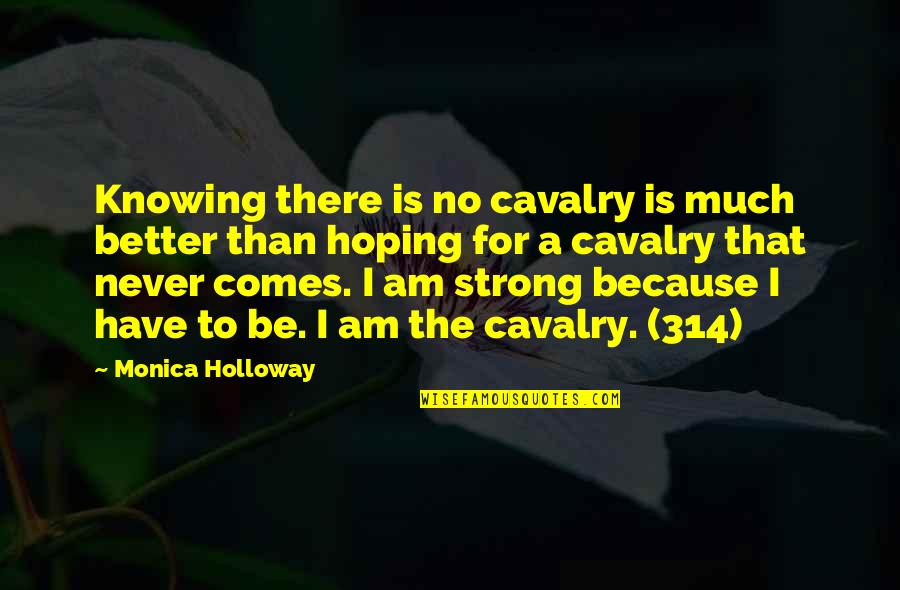 I Have To Be Strong Quotes By Monica Holloway: Knowing there is no cavalry is much better