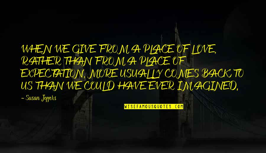 I Have Your Back Love Quotes By Susan Jeffers: WHEN WE GIVE FROM A PLACE OF LOVE,