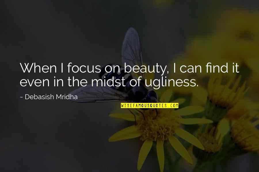 I Hope I Find Love Quotes By Debasish Mridha: When I focus on beauty, I can find