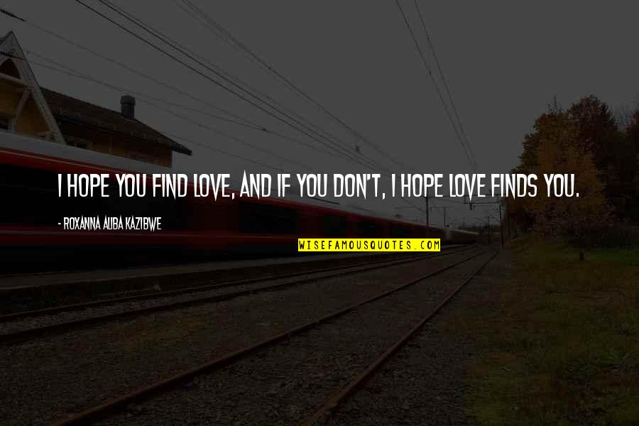 I Hope I Find Love Quotes By Roxanna Aliba Kazibwe: I hope you find love, and if you