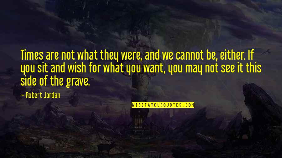 I Hope To See You Quotes By Robert Jordan: Times are not what they were, and we