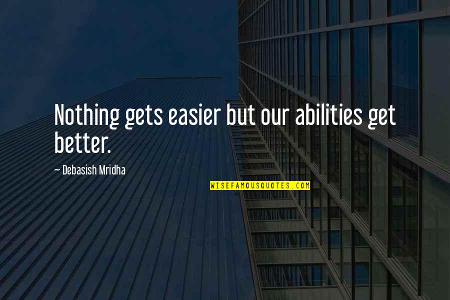 I Hope You Get Better Quotes By Debasish Mridha: Nothing gets easier but our abilities get better.