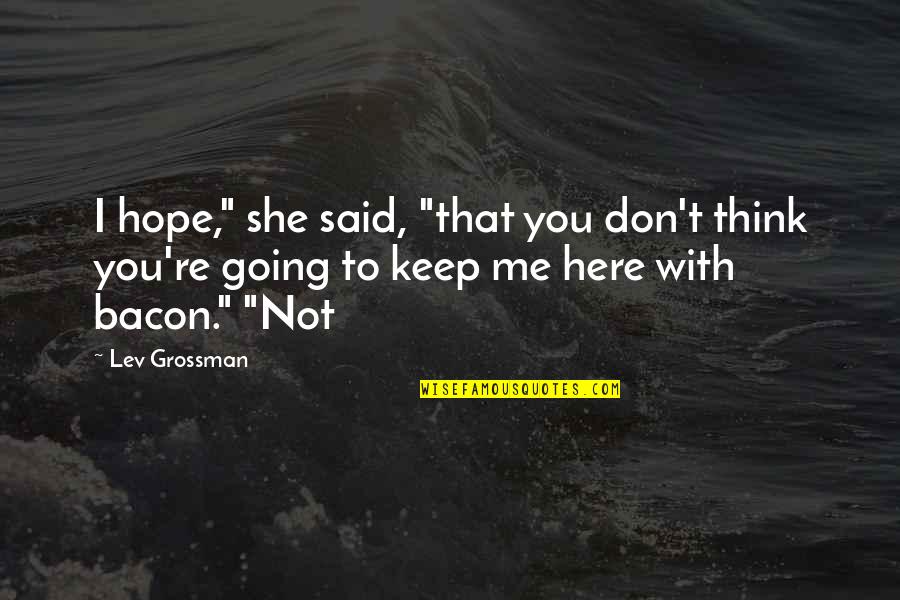 I Hope You Think Of Me Quotes By Lev Grossman: I hope," she said, "that you don't think