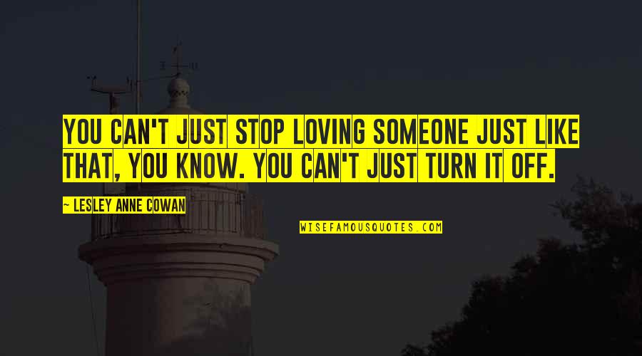 I Just Can't Stop Loving You Quotes By Lesley Anne Cowan: You can't just stop loving someone just like