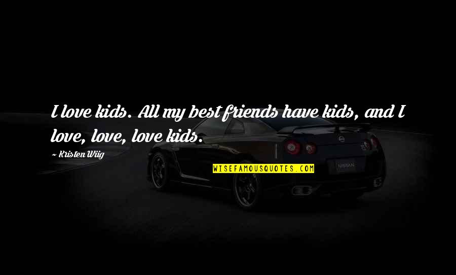 I Just Love My Friends Quotes By Kristen Wiig: I love kids. All my best friends have