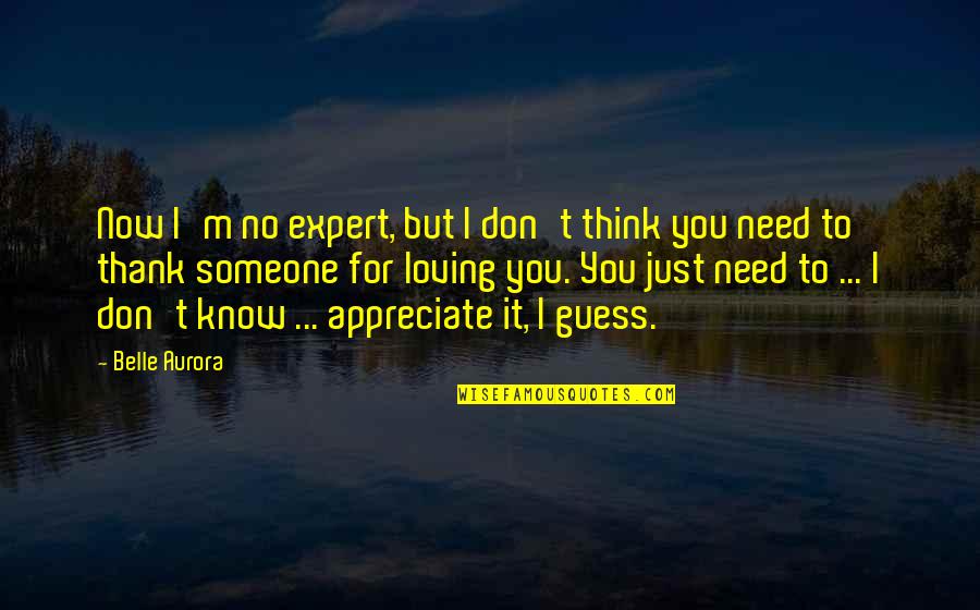 I Just Need You Now Quotes By Belle Aurora: Now I'm no expert, but I don't think