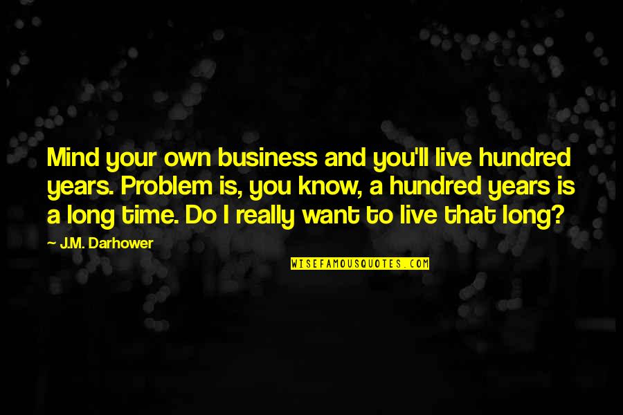 I Just Want To Live With You Quotes By J.M. Darhower: Mind your own business and you'll live hundred