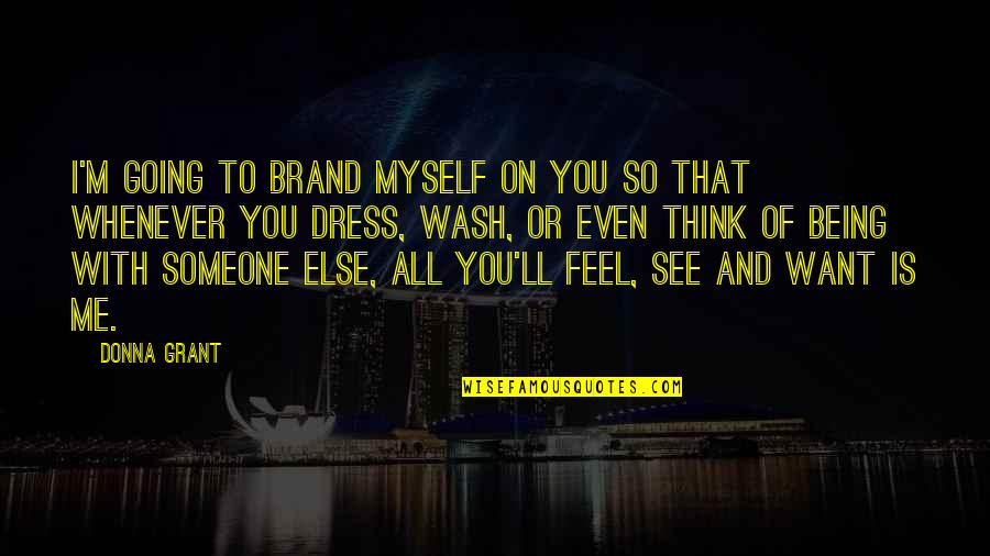 I Just Want To See You Quotes By Donna Grant: I'm going to brand myself on you so