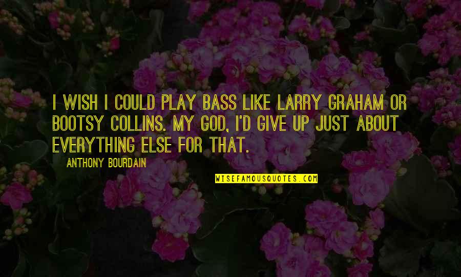 I Just Wish Quotes By Anthony Bourdain: I wish I could play bass like Larry