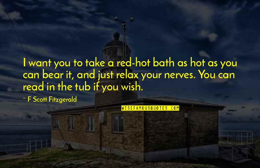 I Just Wish Quotes By F Scott Fitzgerald: I want you to take a red-hot bath