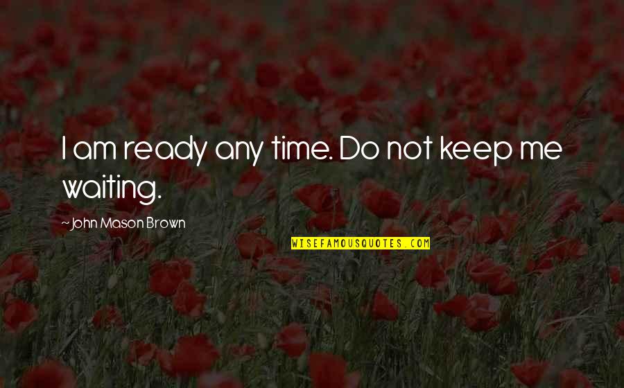 I Keep Waiting Quotes By John Mason Brown: I am ready any time. Do not keep