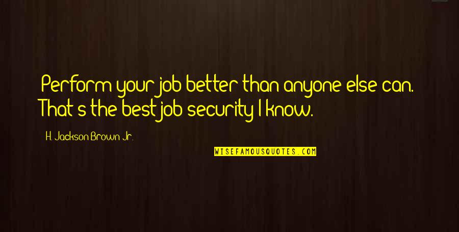 I Know I'm Better Than That Quotes By H. Jackson Brown Jr.: Perform your job better than anyone else can.