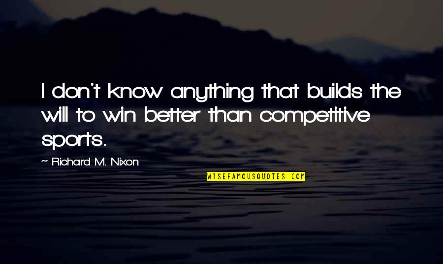 I Know I'm Better Than That Quotes By Richard M. Nixon: I don't know anything that builds the will