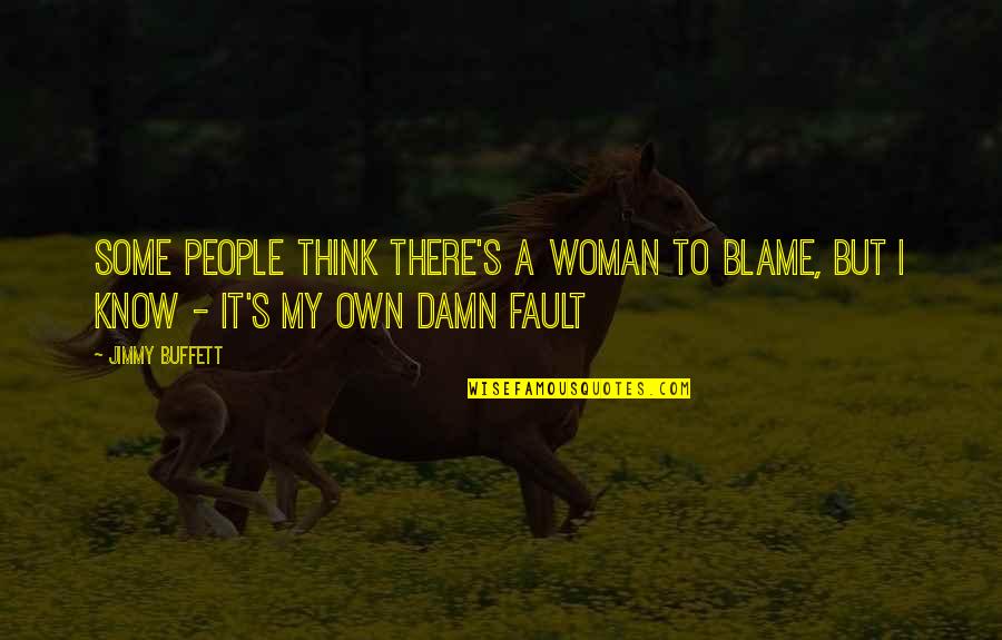 I Know It Was My Fault Quotes By Jimmy Buffett: Some people think there's a woman to blame,