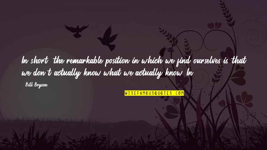 I Know My Position Quotes By Bill Bryson: In short, the remarkable position in which we