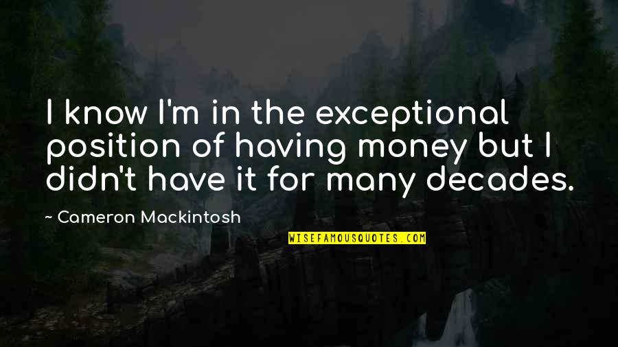 I Know My Position Quotes By Cameron Mackintosh: I know I'm in the exceptional position of