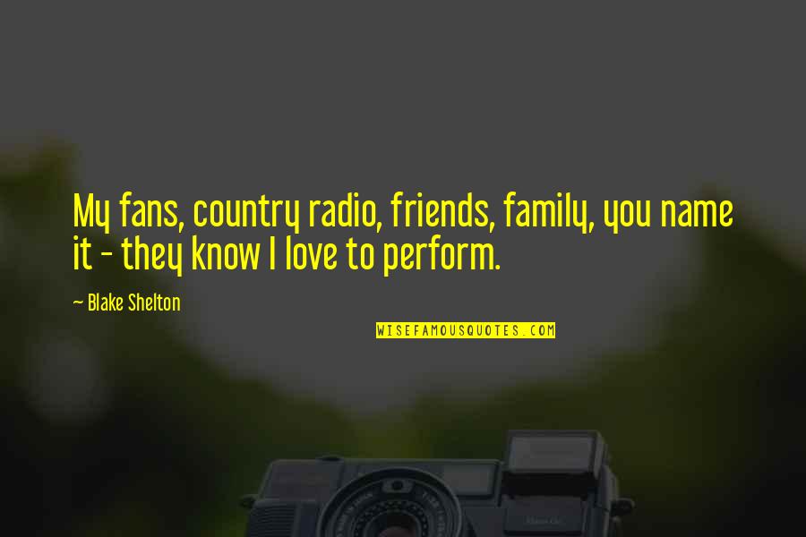 I Know We're Just Friends Quotes By Blake Shelton: My fans, country radio, friends, family, you name