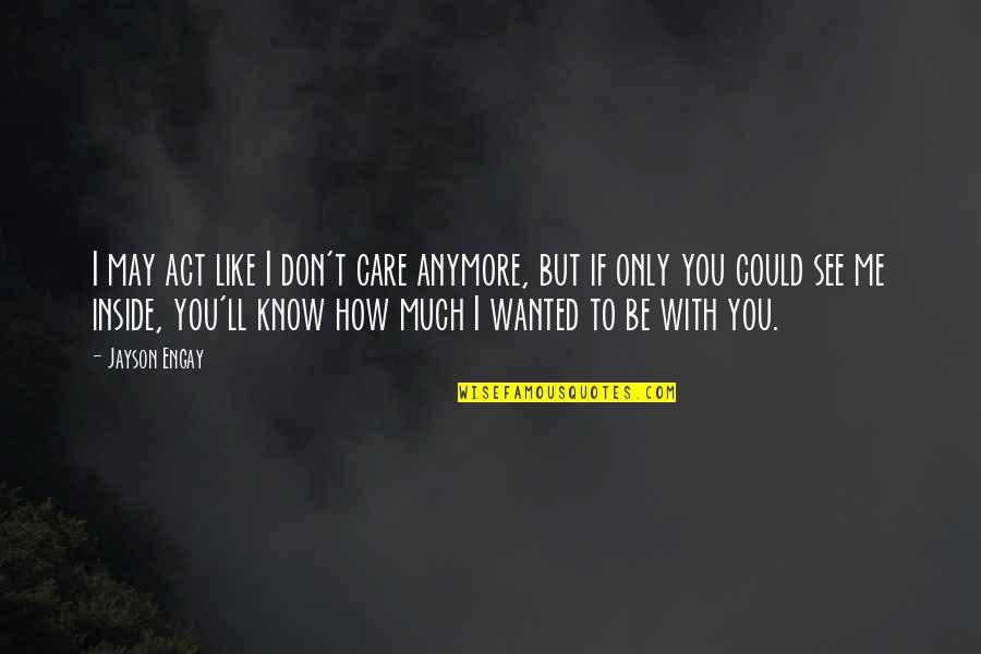 I Know You Don't Love Me Quotes By Jayson Engay: I may act like I don't care anymore,